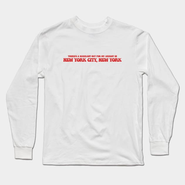 There's a warrant out for my arrest in New York City, New York Long Sleeve T-Shirt by Curt's Shirts